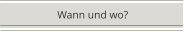 Wann und wo?